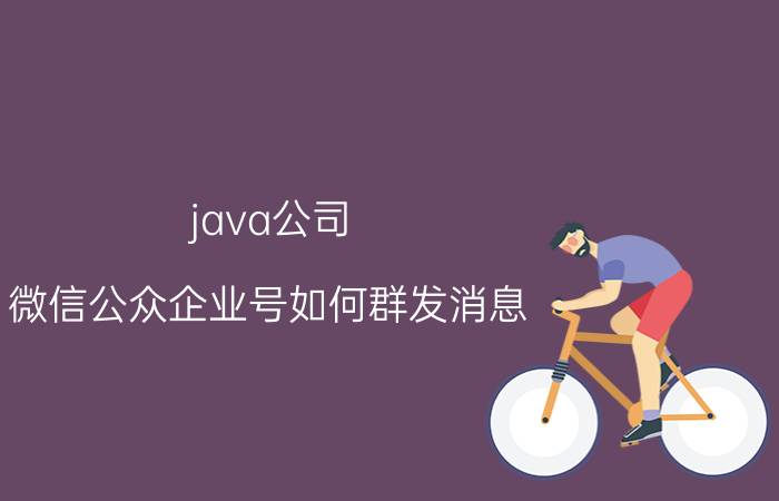 java公司 微信公众企业号如何群发消息？